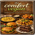 The Comfort Vegan: Indulgent Plant-Based Recipes for Guilt-Free Satisfaction